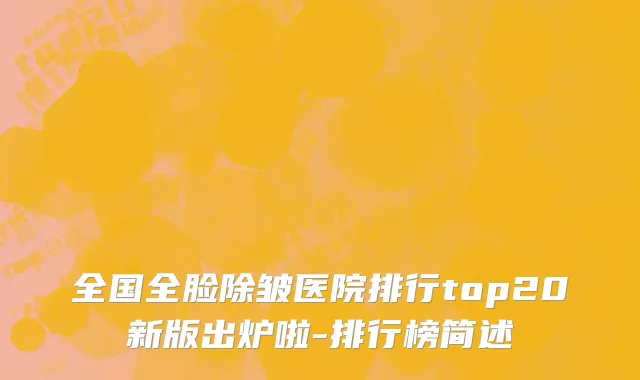全国全脸除皱医院排行top20新版出炉啦-排行榜简述