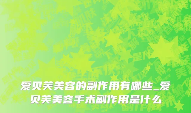 爱贝芙美容的副作用有哪些_爱贝芙美容手术副作用是什么
