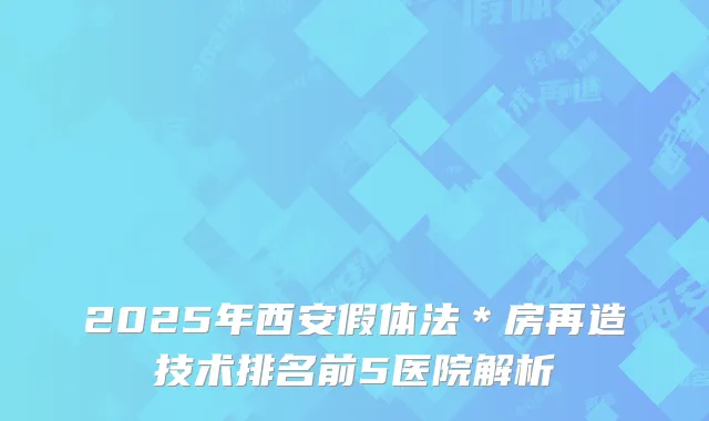 2025年西安假体法＊房再造技术排名前5医院解析