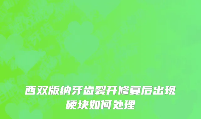 西双版纳牙齿裂开修复后出现硬块如何处理