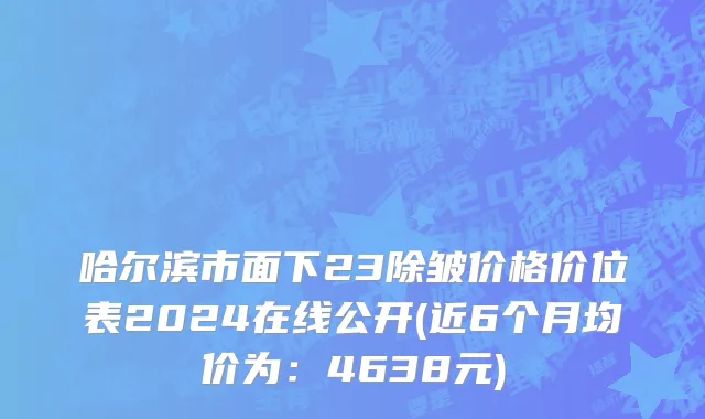 哈尔滨市面下23除皱价格价位表2024在线公开(近6个月均价为：4638元)