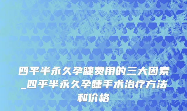 四平半永久孕睫费用的三大因素_四平半永久孕睫手术治疗方法和价格
