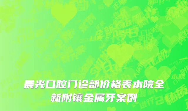 晨光口腔门诊部价格表本院全新附镶金属牙案例