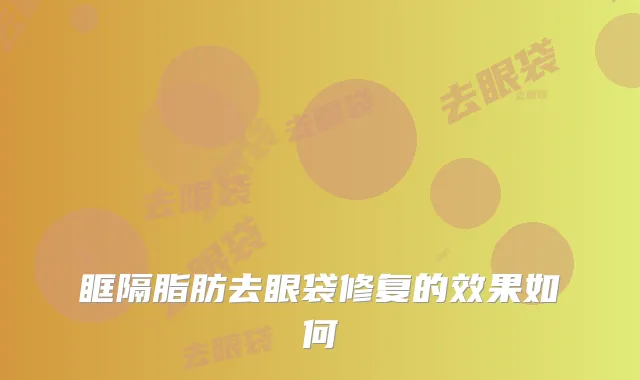 眶隔脂肪去眼袋修复的效果如何