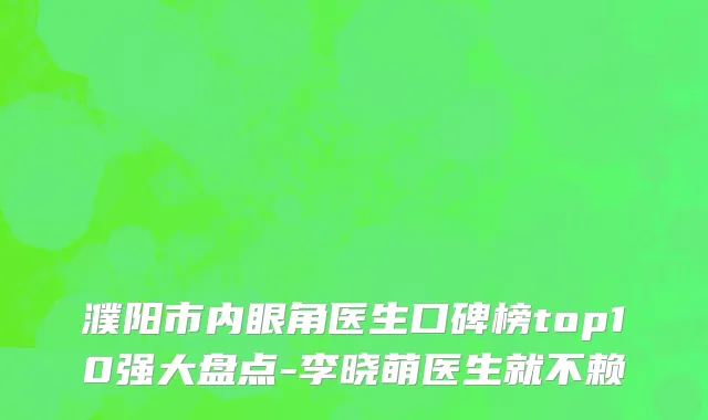 濮阳市内眼角医生口碑榜top10强大盘点-李晓萌医生就不赖