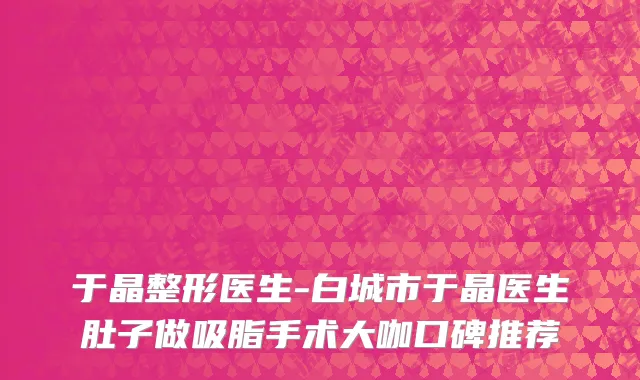 于晶整形医生-白城市于晶医生肚子做吸脂手术大咖口碑推荐
