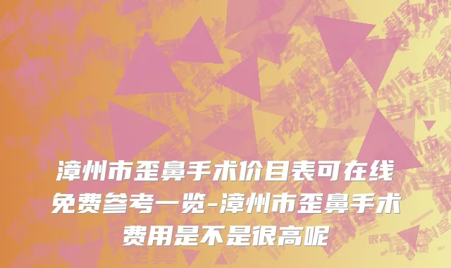 漳州市歪鼻手术价目表可在线免费参考一览-漳州市歪鼻手术费用是不是很高呢