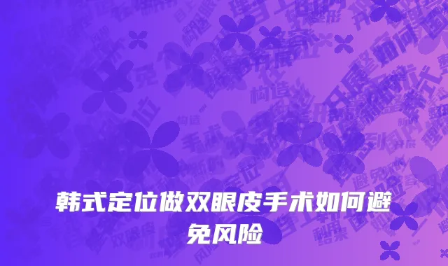韩式定位做双眼皮手术如何避免风险