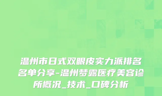 温州市日式双眼皮实力派排名名单分享-温州梦露医疗美容诊所概况_技术_口碑分析