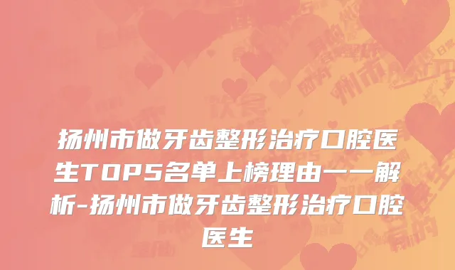 扬州市做牙齿整形治疗口腔医生TOP5名单上榜理由一一解析-扬州市做牙齿整形治疗口腔医生