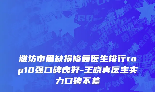 潍坊市眉缺损修复医生排行top10强口碑良好-王晓真医生实力口碑不差