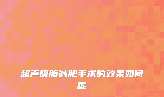 超声吸脂减肥手术的效果如何呢