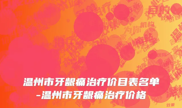 温州市牙龈痛治疗价目表名单-温州市牙龈痛治疗价格