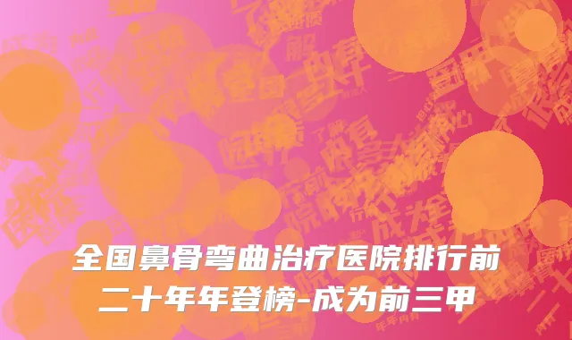 全国鼻骨弯曲治疗医院排行前二十年年登榜-成为前三甲