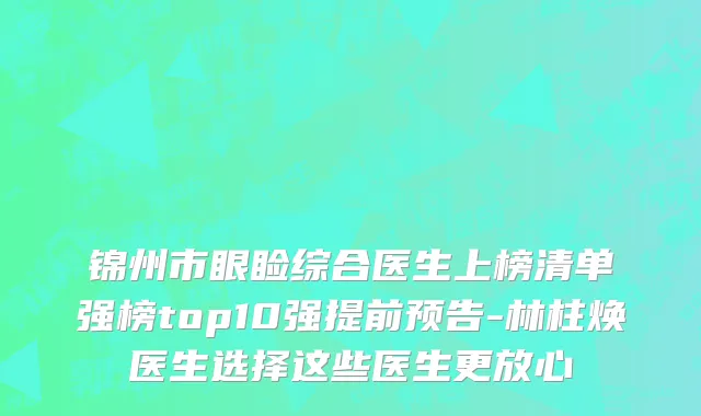 锦州市眼睑综合医生上榜清单强榜top10强提前预告-林柱焕医生选择这些医生更放心