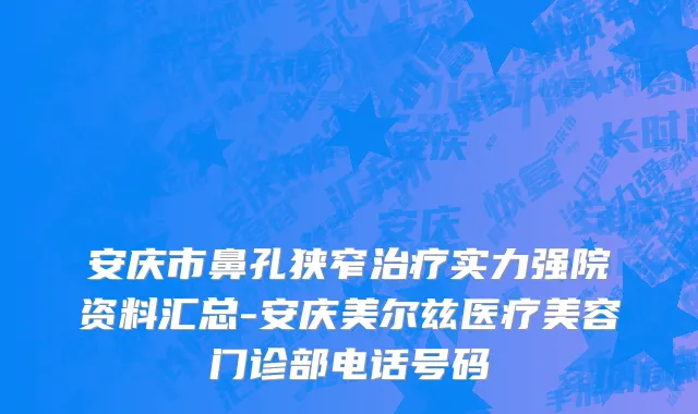 安庆市鼻孔狭窄治疗实力强院资料汇总-安庆美尔兹医疗美容门诊部电话号码