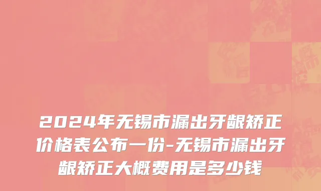2024年无锡市漏出牙龈矫正价格表公布一份-无锡市漏出牙龈矫正大概费用是多少钱