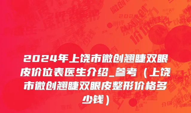 2024年上饶市微创翘睫双眼皮价位表医生介绍_参考（上饶市微创翘睫双眼皮整形价格多少钱）