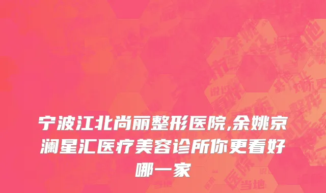 宁波江北尚丽整形医院,余姚京澜星汇医疗美容诊所你更看好哪一家