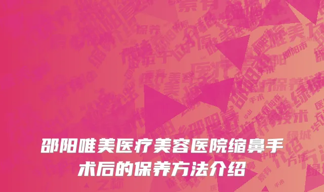 邵阳唯美医疗美容医院缩鼻手术后的保养方法介绍