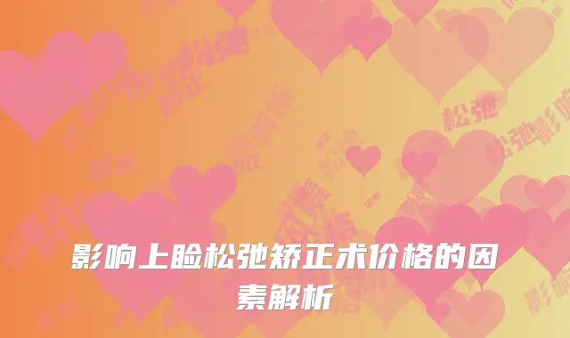 影响上睑松弛矫正术价格的因素解析
