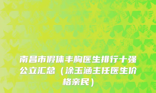 南昌市假体丰胸医生排行十强公立汇总（涂玉涵主任医生价格亲民）