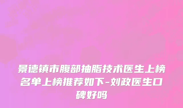 景德镇市腹部抽脂技术医生上榜名单上榜推荐如下-刘政医生口碑好吗