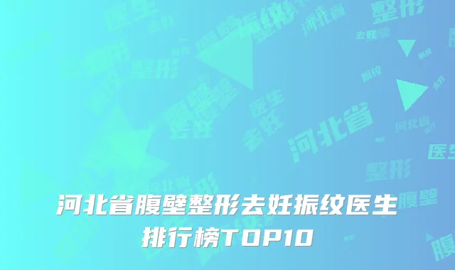 河北省腹壁整形去妊振纹医生排行榜TOP10