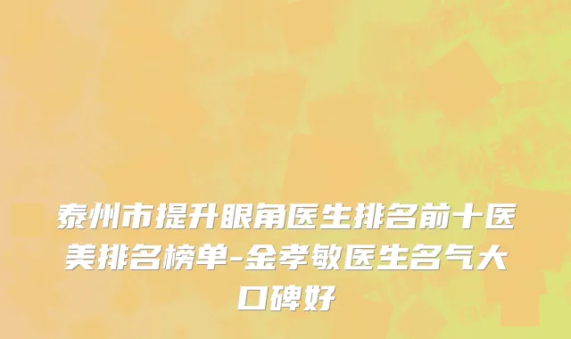 泰州市提升眼角医生排名前十医美排名榜单-金孝敏医生名气大口碑好