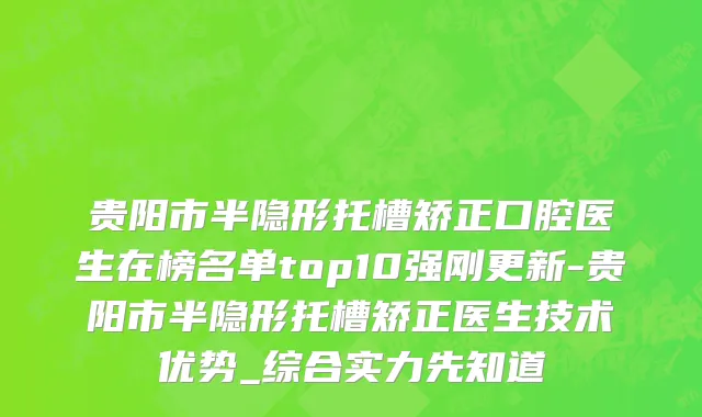 贵阳市半隐形托槽矫正口腔医生在榜名单top10强刚更新-贵阳市半隐形托槽矫正医生技术优势_综合实力先知道