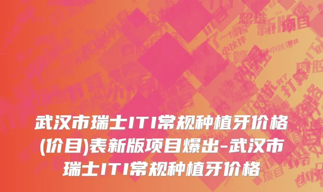 武汉市瑞士ITI常规种植牙价格(价目)表新版项目爆出-武汉市瑞士ITI常规种植牙价格