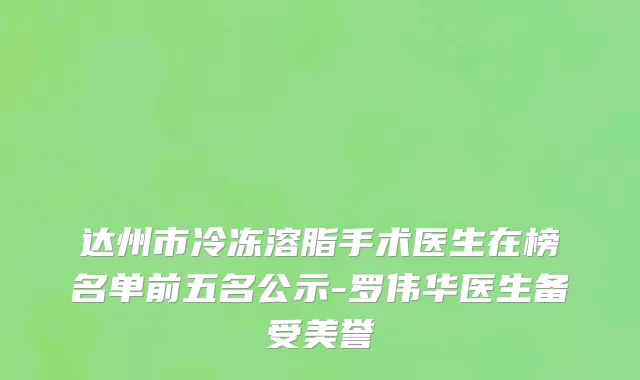 达州市冷冻溶脂手术医生在榜名单前五名公示-罗伟华医生备受美誉