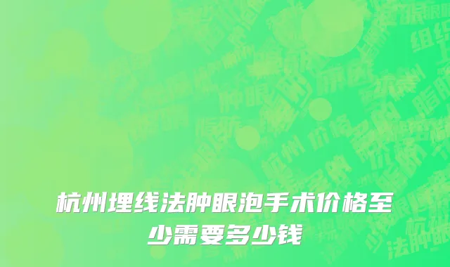 杭州埋线法肿眼泡手术价格至少需要多少钱