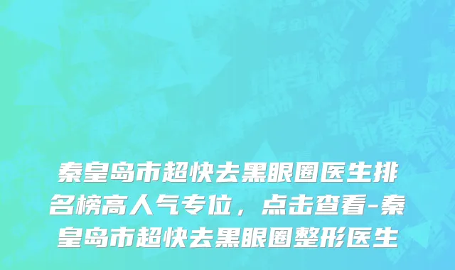 秦皇岛市超快去黑眼圈医生排名榜高人气专位，点击查看-秦皇岛市超快去黑眼圈整形医生