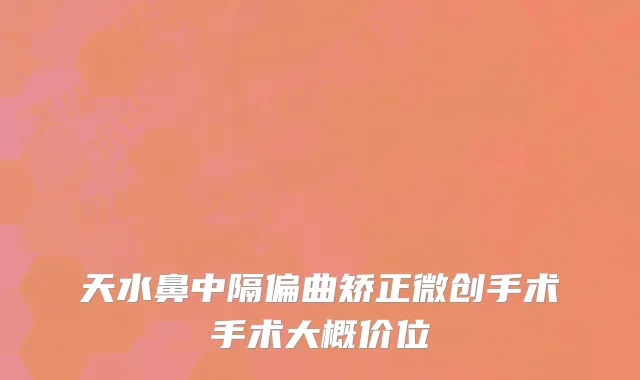 天水鼻中隔偏曲矫正微创手术手术大概价位