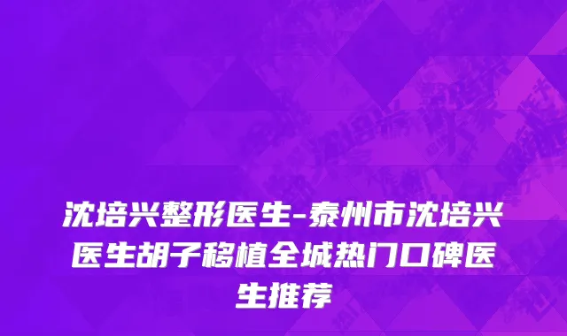 沈培兴整形医生-泰州市沈培兴医生胡子移植全城热门口碑医生推荐