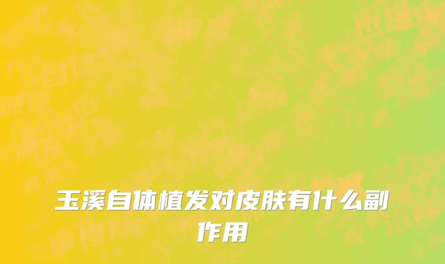 玉溪自体植发对皮肤有什么副作用