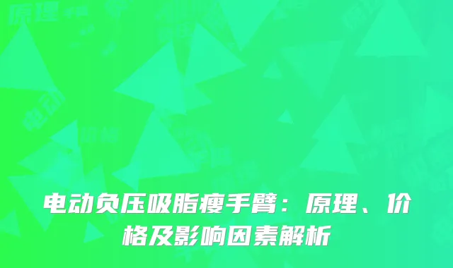 电动负压吸脂瘦手臂：原理、价格及影响因素解析