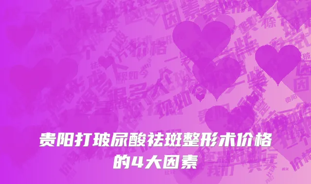 贵阳打玻尿酸祛斑整形术价格的4大因素