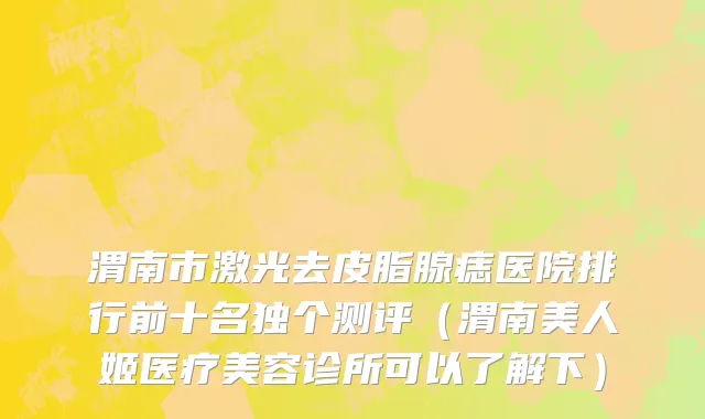 渭南市激光去皮脂腺痣医院排行前十名独个测评（渭南美人姬医疗美容诊所可以了解下）