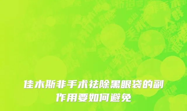 佳木斯非手术祛除黑眼袋的副作用要如何避免