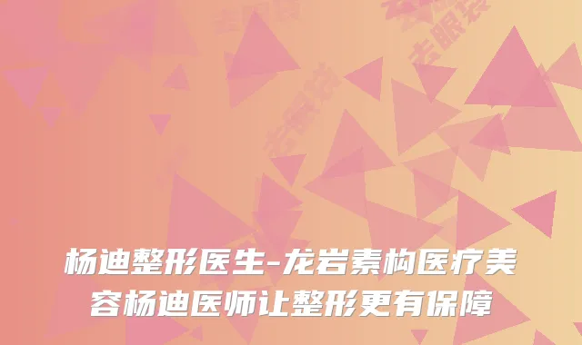 杨迪整形医生-龙岩素构医疗美容杨迪医师让整形更有保障