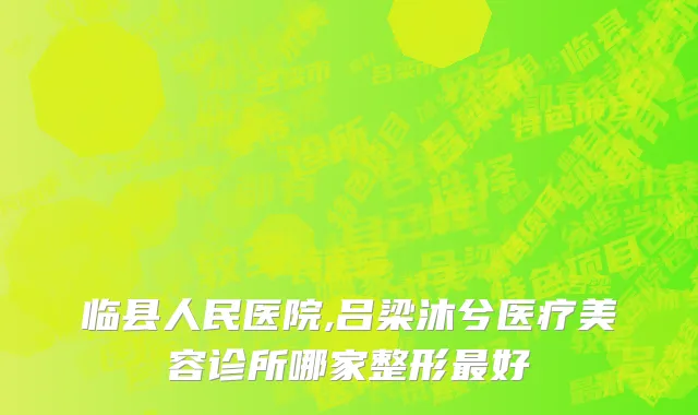 临县人民医院,吕梁沐兮医疗美容诊所哪家整形最好