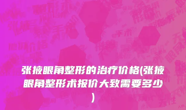 张掖眼角整形的治疗价格(张掖眼角整形术报价大致需要多少)