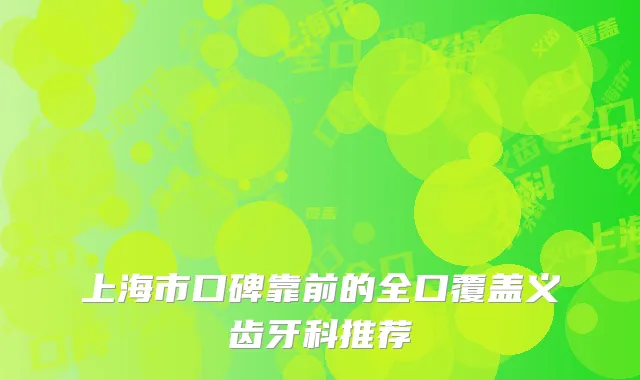 上海市口碑靠前的全口覆盖义齿牙科推荐