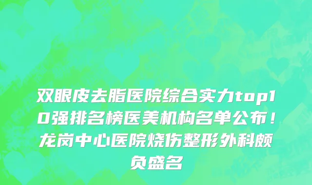 双眼皮去脂医院综合实力top10强排名榜医美机构名单公布!龙岗中心医院烧伤整形外科颇负盛名