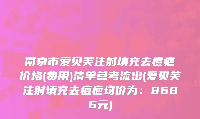 南京市爱贝芙注射填充去痘疤价格(费用)清单参考流出(爱贝芙注射填充去痘疤均价为：8686元)