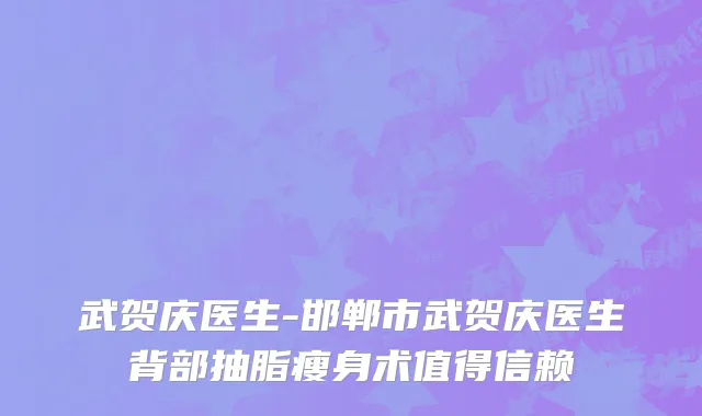 武贺庆医生-邯郸市武贺庆医生背部抽脂瘦身术值得信赖