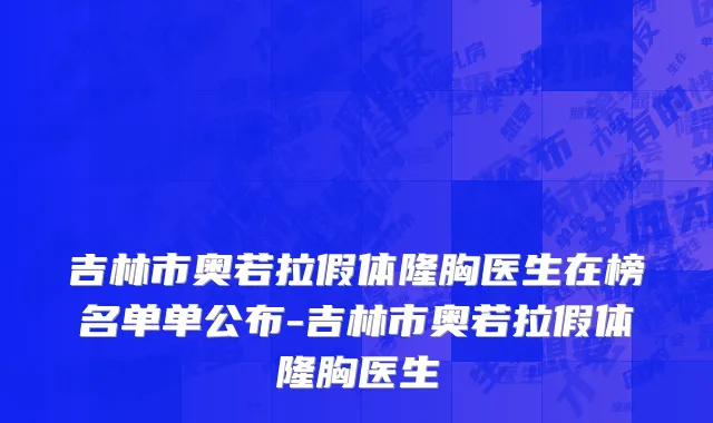 吉林市奥若拉假体隆胸医生在榜名单单公布-吉林市奥若拉假体隆胸医生