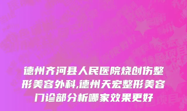 德州齐河县人民医院烧创伤整形美容外科,德州天宏整形美容门诊部分析哪家效果更好